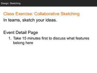 Class Exercise: Collaborative Sketching
In teams, sketch your ideas.
Event Detail Page
1. Take 15 minutes first to discuss what features
belong here
Design: Sketching
 