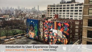 Introduction to User Experience Design
School of Visual Arts | 16 February, 2019 Robert Stribley
 