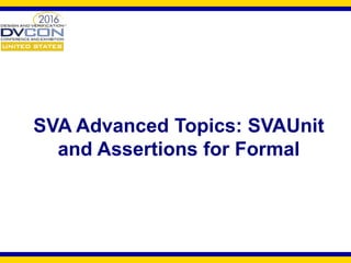 SVA Advanced Topics: SVAUnit
and Assertions for Formal
 