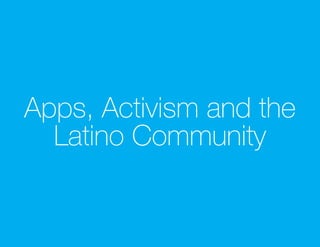 Apps, Activism and the
  Latino Community
 