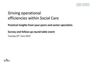 Tuesday 25th June 2019
Driving operational
efficiencies within Social Care
Practical insights from your peers and sector specialists
Survey and follow-up round-table event
 