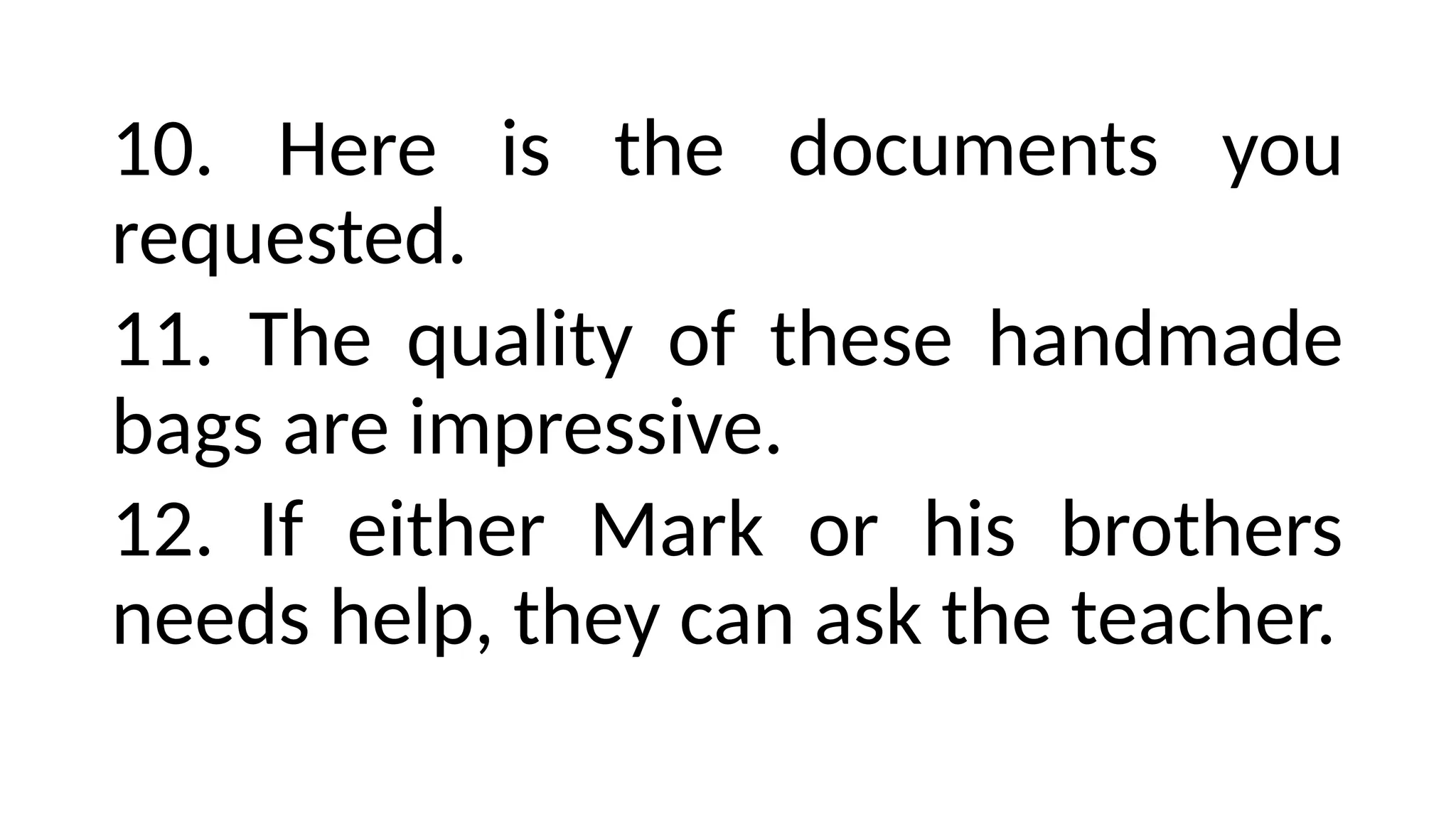 10. Here is the documents you
requested.
11. The quality of these handmade
bags are impressive.
12. If either Mark or his brothers
needs help, they can ask the teacher.
 