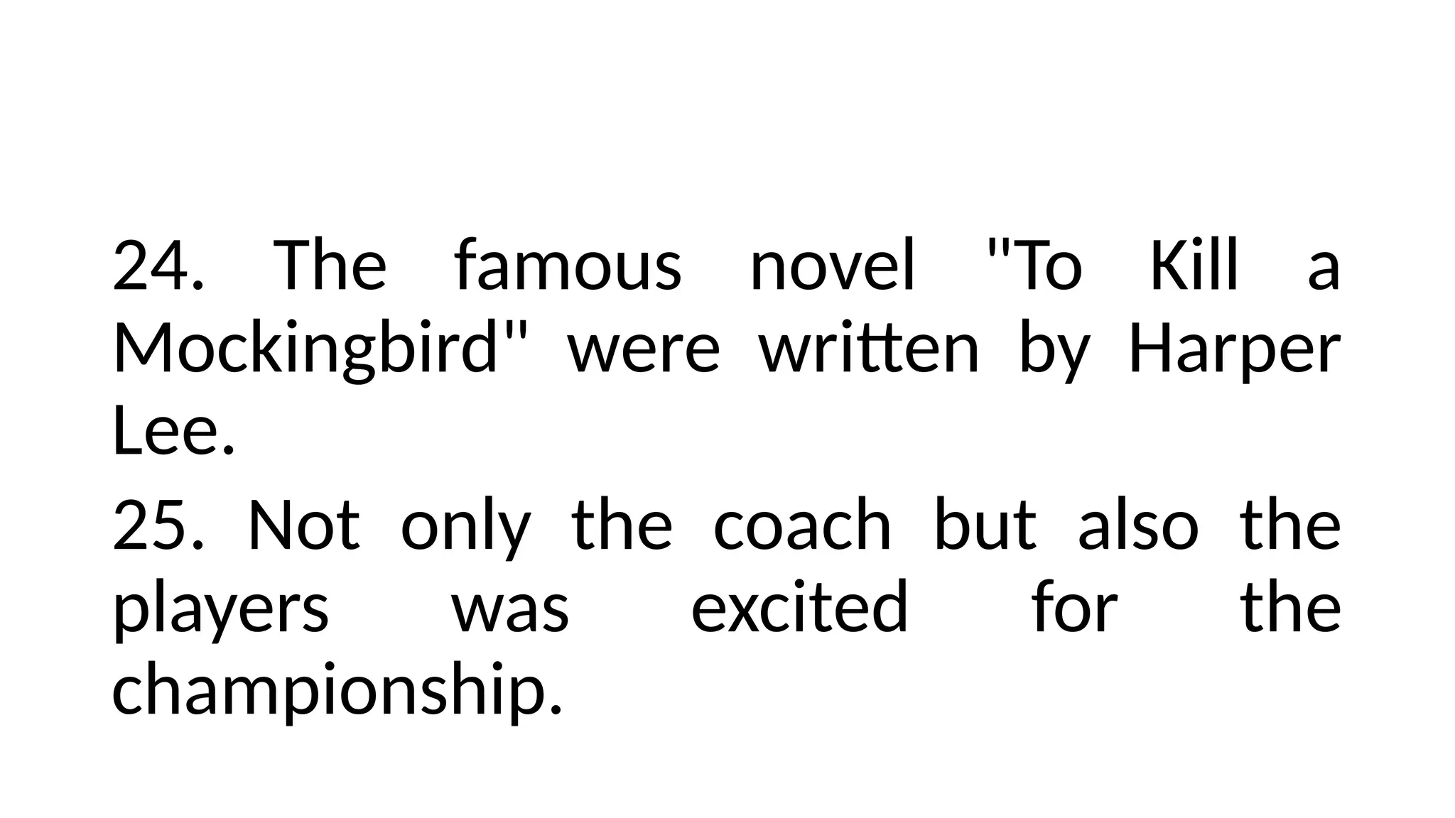 24. The famous novel "To Kill a
Mockingbird" were written by Harper
Lee.
25. Not only the coach but also the
players was excited for the
championship.
 