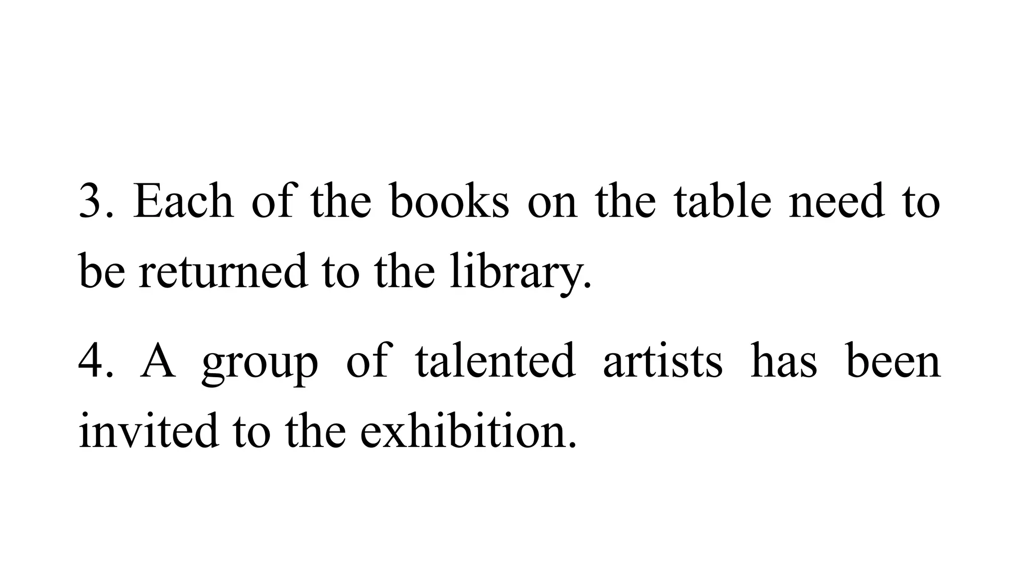 3. Each of the books on the table need to
be returned to the library.
4. A group of talented artists has been
invited to the exhibition.
 
