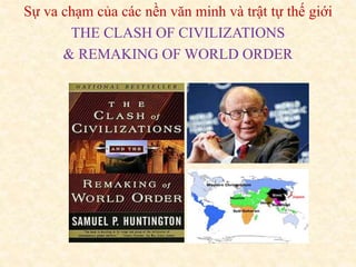 Sự va chạm của các nền văn minh và trật tự thế giới 
THE CLASH OF CIVILIZATIONS 
& REMAKING OF WORLD ORDER 
 