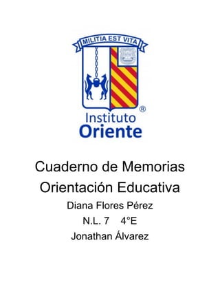 Cuaderno de Memorias 
Orientación Educativa 
Diana Flores Pérez 
N.L. 7 4°E 
Jonathan Álvarez 
 