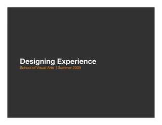 Designing Experience!
                                  
School of Visual Arts | Summer 2009
 