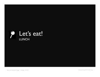 Let’s eat!	

                             LUNCH	





Basics of Interaction Design + Strategy | Fall 2011	

   School of Visual Arts | Anh Dang	

 