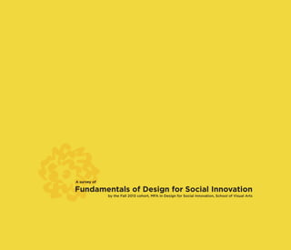 dsi.sva.edu
A survey of
Fundamentals of Design for Social Innovation
by the Fall 2013 cohort, MFA in Design for Social Innovation, School of Visual Arts
 