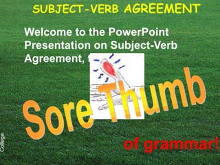 SUBJECT-VERB AGREEMENT

          Welcome to the PowerPoint
          Presentation on Subject-Verb
          Agreement, the
College




                            of grammar!
 