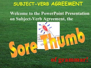 SUBJECT-VERB AGREEMENT
Welcome to the PowerPoint Presentation
on Subject-Verb Agreement, the
of grammar!
 