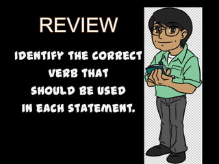 Identify the correct
verb that
should be used
in each statement.

 