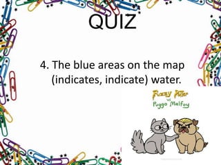 QUIZ
4. The blue areas on the map
(indicates, indicate) water.

 