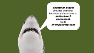 Grammar Bytes!
provides additional
handouts and exercises on
subject-verb
agreement.
Go to
chompchomp.com!
 