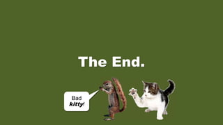 The End.
Bad
kitty!
 