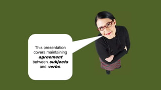 This presentation
covers maintaining
agreement
between subjects
and verbs.
 