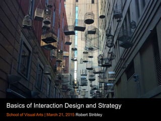 Basics of Interaction Design and Strategy
School of Visual Arts | April 12, 2015 Robert Stribley
 