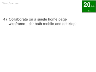 4) Collaborate on a single home page
wireframe – for both mobile and desktop
Team Exercise
20min
s
 