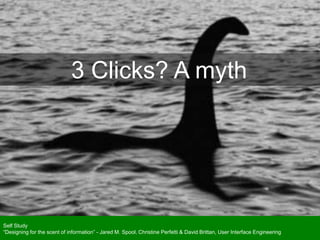 3 Clicks? A myth
Self Study
“Designing for the scent of information” - Jared M. Spool, Christine Perfetti & David Brittan, User Interface Engineering
 