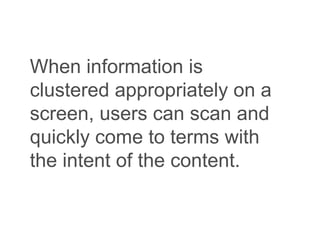 When information is
clustered appropriately on a
screen, users can scan and
quickly come to terms with
the intent of the content.
 
