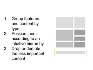 1. Group features
and content by
type
2. Position them
according to an
intuitive hierarchy
3. Drop or demote
the less important
content
 