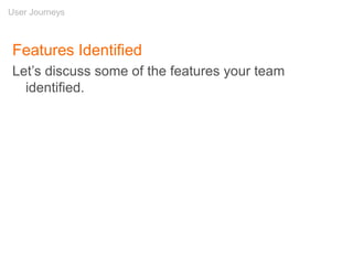 Features Identified
Let’s discuss some of the features your team
identified.
User Journeys
 
