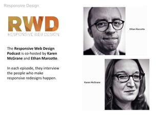 Responsive Design
The Responsive Web Design
Podcast is co-hosted by Karen
McGrane and Ethan Marcotte.
In each episode, they interview
the people who make
responsive redesigns happen.
 