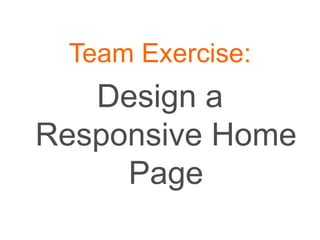 Team Exercise:
Design a
Responsive Home
Page
 