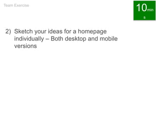 2) Sketch your ideas for a homepage
individually – Both desktop and mobile
versions
Team Exercise
10min
s
 