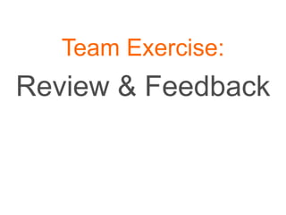 Team Exercise:
Review & Feedback
 