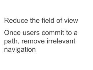Reduce the field of view
Once users commit to a
path, remove irrelevant
navigation
 