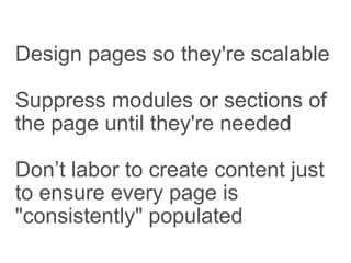 Design pages so they're scalable
Suppress modules or sections of
the page until they're needed
Don’t labor to create content just
to ensure every page is
"consistently" populated
 