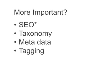 More Important?
• SEO*
• Taxonomy
• Meta data
• Tagging
*search engine optimization
 