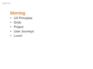 Morning
• UX Principles
• Grids
• Project
• User Journeys
• Lunch
Agenda
 