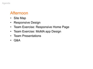Afternoon
• Site Map
• Responsive Design
• Team Exercise: Responsive Home Page
• Team Exercise: MoMA app Design
• Team Presentations
• Q&A
Agenda
 