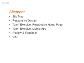 Afternoon
• Site Map
• Responsive Design
• Team Exercise: Responsive Home Page
• Team Exercise: Mobile App
• Review & Feedback
• Q&A
Agenda
 