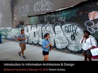 Introduction to Information Architecture & Design
School of Visual Arts | February 13, 2016 Robert Stribley
 