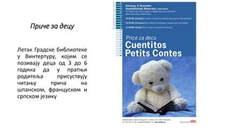 Приче за децу
Летак Градске библиотеке
у Винтертуру, којим се
позивају деца од 3 до 6
година да у пратњи
родитеља присуствују
читању прича на
шпанском, француском и
српском језику
 