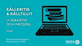 KÄLLKRITIK
& KÄLLTILLIT
(+ SÖKKRITIK
OCH INFOSÖK)
IM22A
Sebastian Lönnlöv, bibliotekarie
Nacka gymnasium, ht 2022
 