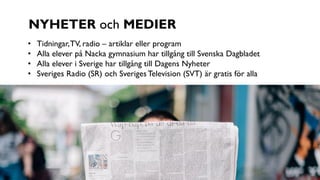 NYHETER och MEDIER
• Tidningar,TV, radio – artiklar eller program
• Alla elever på Nacka gymnasium har tillgång till Svens...
