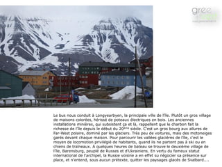 Le bus nous conduit à Longyearbyen, la principale ville de l'île. Plutôt un gros village
de maisons colorées, hérissé de p...