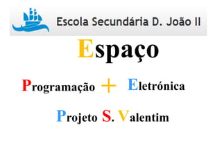 Programação Eletrónica+
Espaço
Projeto S. Valentim
 