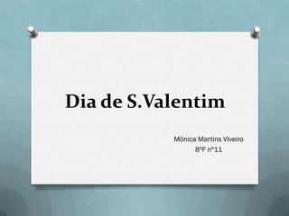Dia de S.Valentim
           Mónica Martins Viveiro
                 8ºF nº11
 