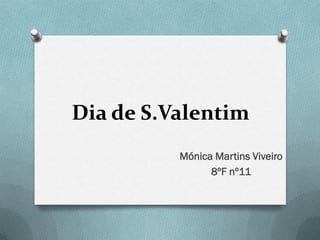 Dia de S.Valentim
          Mónica Martins Viveiro
                8ºF nº11
 