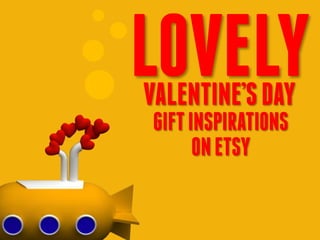 LOVELY
VALENTINE’S DAY
GIFT INSPIRATIONS
      ON ETSY
 