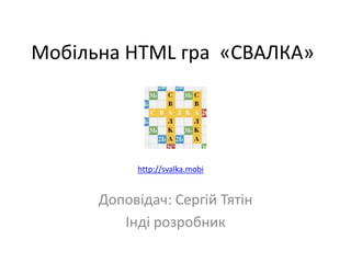 Мобільна HTML гра «СВАЛКА»

http://svalka.mobi

Доповідач: Сергій Тятін
Інді розробник

 