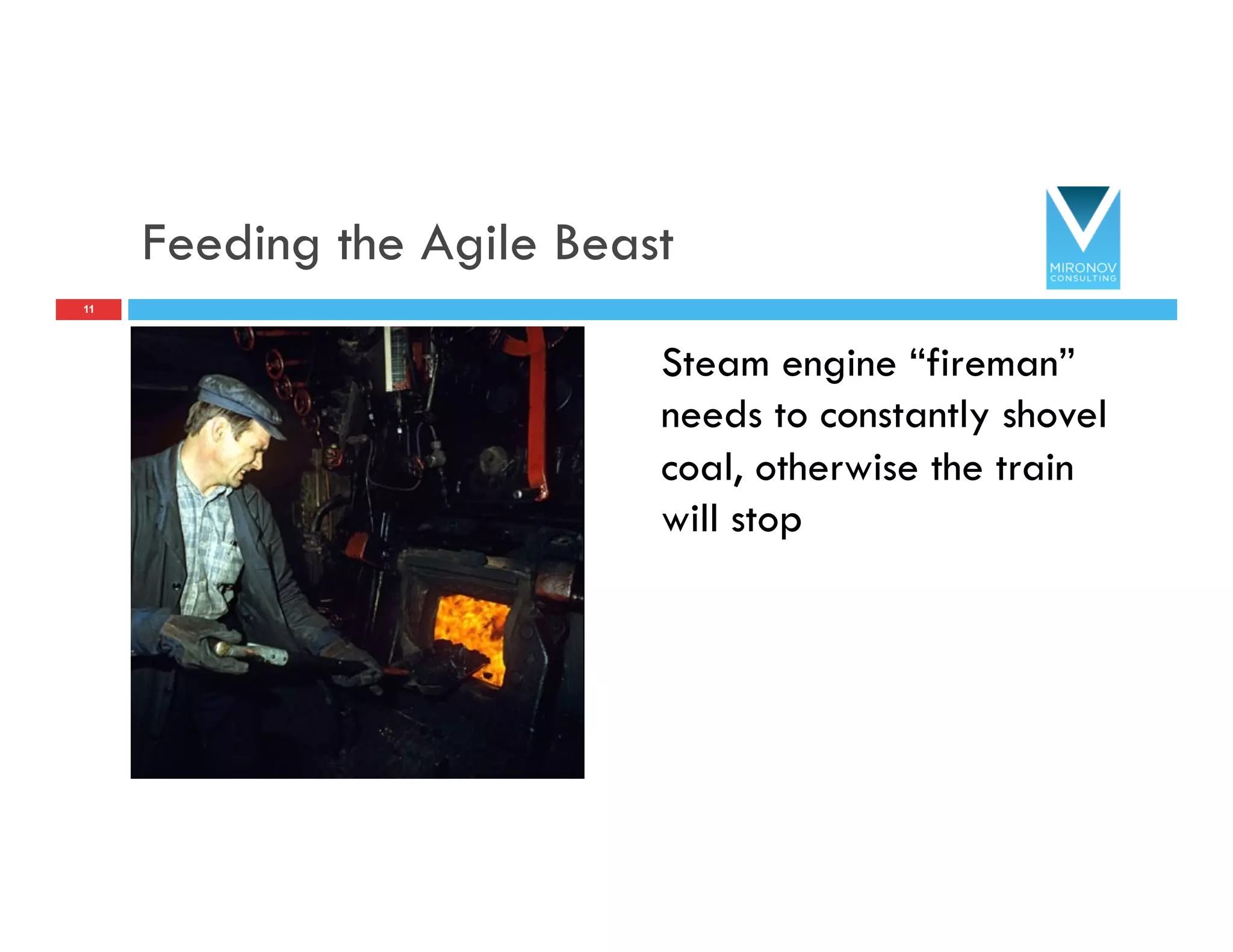 Feeding the Agile Beast
Steam engine “fireman”
needs to constantly shovel
coal, otherwise the train
will stop
11
 