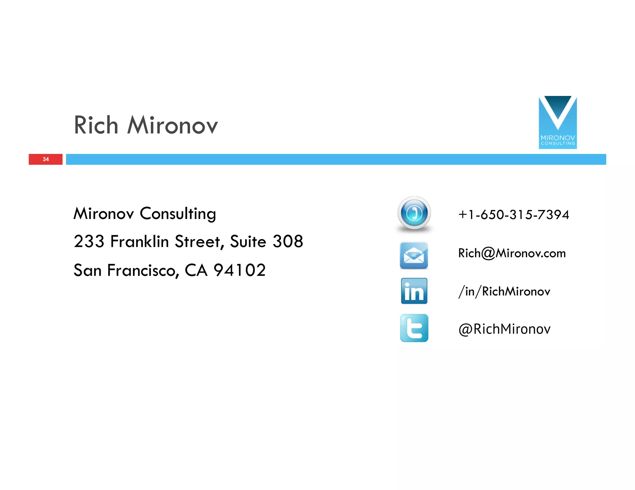 Rich Mironov
Mironov Consulting
233 Franklin Street, Suite 308
San Francisco, CA 94102
34
/in/RichMironov
@RichMironov
Rich@Mironov.com
+1-650-315-7394
 