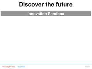 www.rallydev.com @zachnies! ©2013!
Discover the future!
Innovation Sandbox!
 