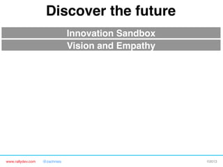 www.rallydev.com @zachnies! ©2013!
Vision and Empathy!
Discover the future!
Innovation Sandbox!
 